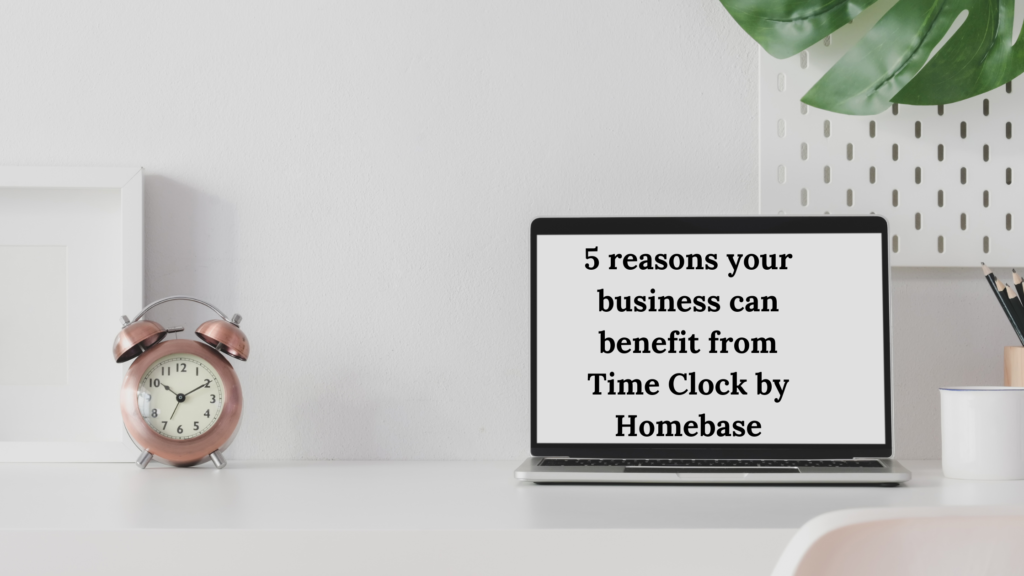 5 reasons your business can benefit from Time Clock by Homebase