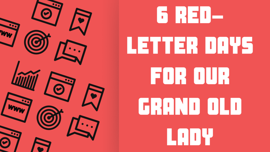 6 Red- Letter Days For Our Grand Old Lady