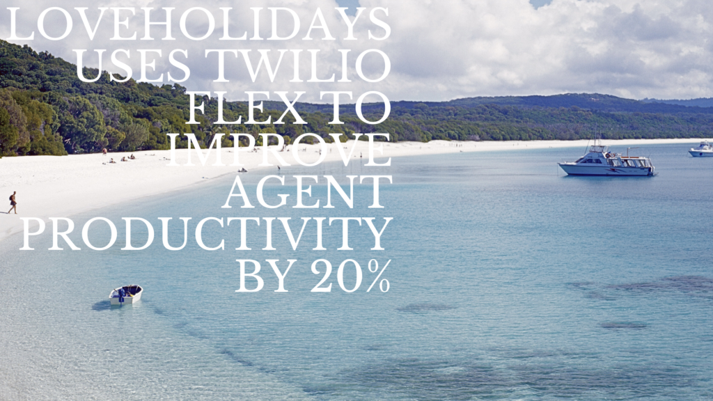 loveholidays uses Twilio Flex to Improve Agent Productivity by 20%